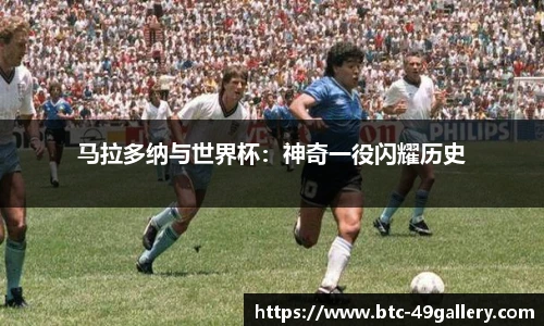 马拉多纳与世界杯：神奇一役闪耀历史
