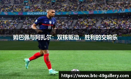 姆巴佩与阿扎尔：双核驱动，胜利的交响乐