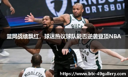 篮网战绩飘红，球迷热议球队能否逆袭登顶NBA