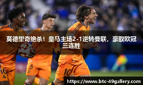 莫德里奇绝杀！皇马主场2-1逆转曼联，豪取欧冠三连胜