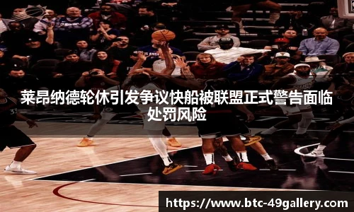 莱昂纳德轮休引发争议快船被联盟正式警告面临处罚风险