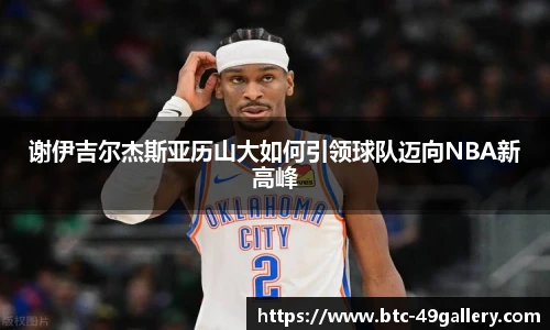 谢伊吉尔杰斯亚历山大如何引领球队迈向NBA新高峰