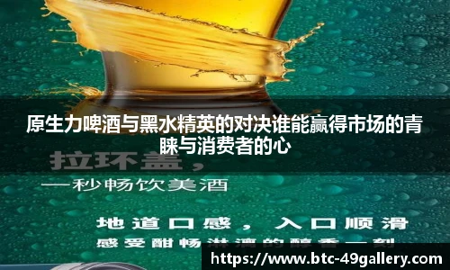 原生力啤酒与黑水精英的对决谁能赢得市场的青睐与消费者的心