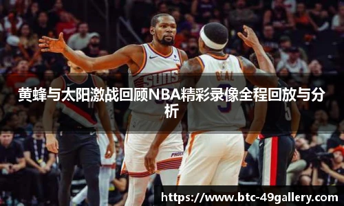 黄蜂与太阳激战回顾NBA精彩录像全程回放与分析