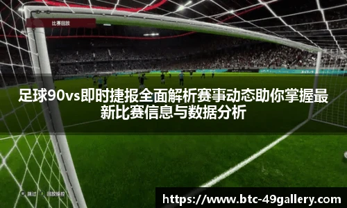 足球90vs即时捷报全面解析赛事动态助你掌握最新比赛信息与数据分析
