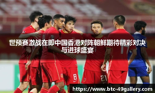 世预赛激战在即中国香港对阵朝鲜期待精彩对决与进球盛宴