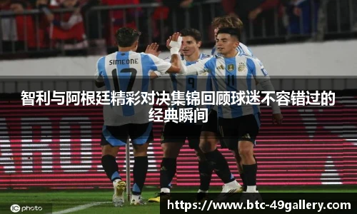 智利与阿根廷精彩对决集锦回顾球迷不容错过的经典瞬间