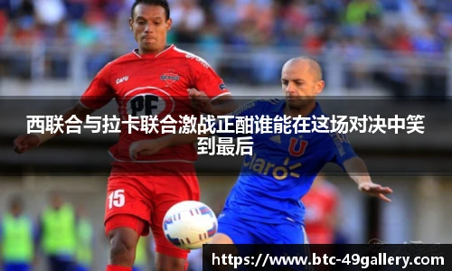 西联合与拉卡联合激战正酣谁能在这场对决中笑到最后