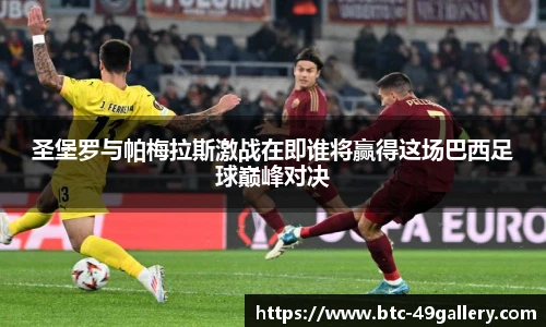圣堡罗与帕梅拉斯激战在即谁将赢得这场巴西足球巅峰对决
