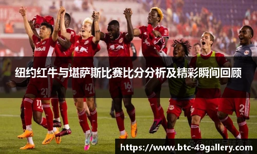 纽约红牛与堪萨斯比赛比分分析及精彩瞬间回顾