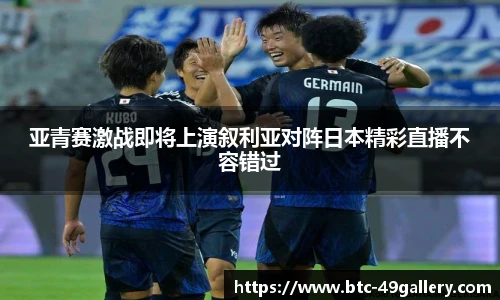 亚青赛激战即将上演叙利亚对阵日本精彩直播不容错过