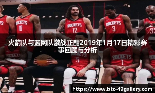 火箭队与篮网队激战正酣2019年1月17日精彩赛事回顾与分析