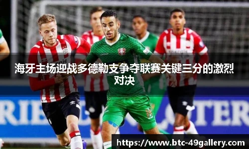 海牙主场迎战多德勒支争夺联赛关键三分的激烈对决