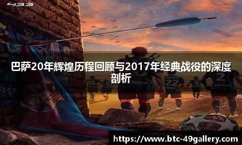 巴萨20年辉煌历程回顾与2017年经典战役的深度剖析