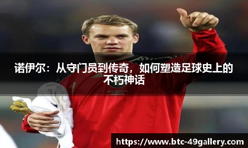 诺伊尔：从守门员到传奇，如何塑造足球史上的不朽神话