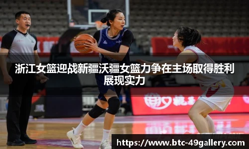 浙江女篮迎战新疆沃疆女篮力争在主场取得胜利展现实力