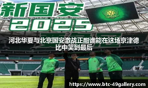河北华夏与北京国安激战正酣谁能在这场京津德比中笑到最后