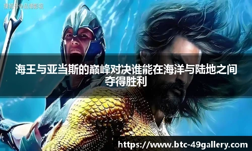 海王与亚当斯的巅峰对决谁能在海洋与陆地之间夺得胜利