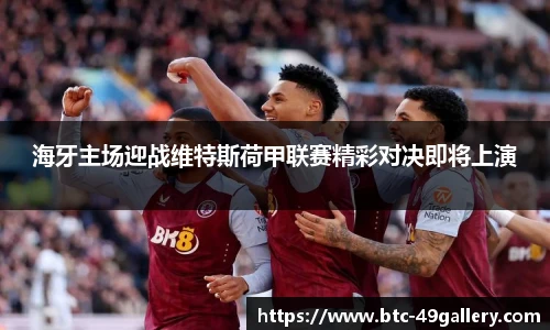 海牙主场迎战维特斯荷甲联赛精彩对决即将上演